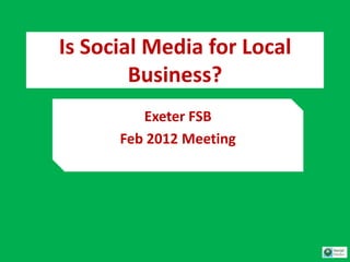 Is Social Media for Local
        Business?
         Exeter FSB
      Feb 2012 Meeting
 