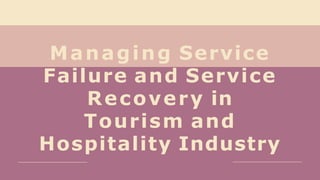 Managing Service
Failure and Service
Recovery in
Tourism and
Hospitality Industry
 