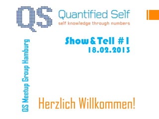 Show&Tell #1
QS Meetup Group Hamburg


                                    18.02.2013




                          Herzlich Willkommen!
 