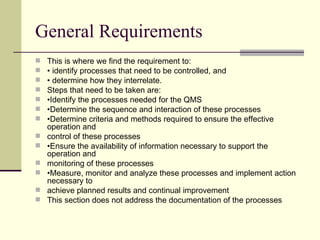 General Requirements
   This is where we find the requirement to:
   • identify processes that need to be controlled, an...