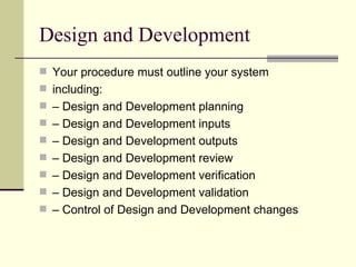 Design and Development
 Your procedure must outline your system
 including:
 – Design and Development planning
 – Desi...