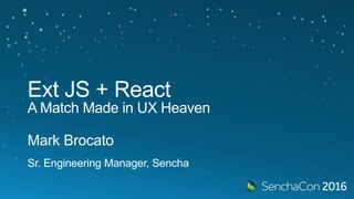 Ext JS + React
A Match Made in UX Heaven
Mark Brocato
Sr. Engineering Manager, Sencha
 