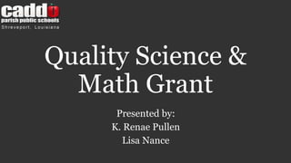 Quality Science & 
Math Grant 
Presented by: 
K. Renae Pullen 
Lisa Nance 
 