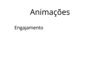 Animações 
Engajamento 
 