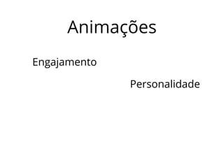Animações 
Engajamento 
Personalidade 
 