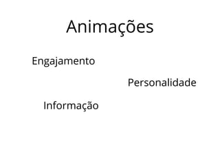 Animações 
Engajamento 
Informação 
Personalidade 
 