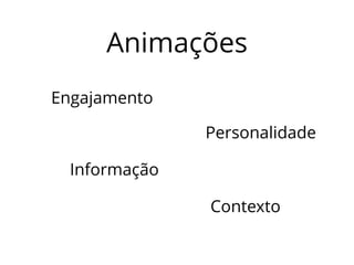 Animações 
Engajamento 
Informação 
Personalidade 
Contexto 
 