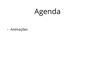 Agenda 
• Animações 
 