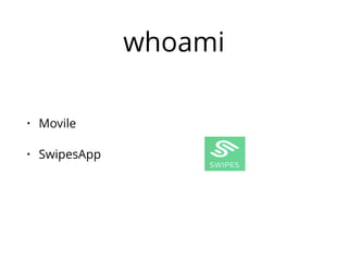 whoami 
• Movile 
• SwipesApp 
 