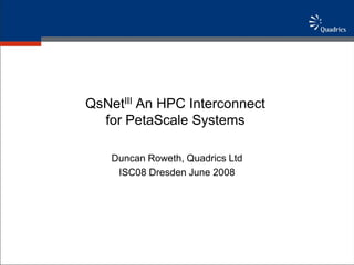QsNetIII An HPC Interconnect
  for PetaScale Systems

    Duncan Roweth, Quadrics Ltd
     ISC08 Dresden June 2008
 