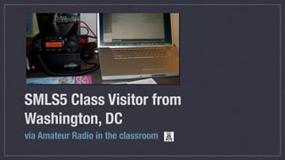 SMLS5 Class Visitor from
Washington, DC
via Amateur Radio in the classroom
 