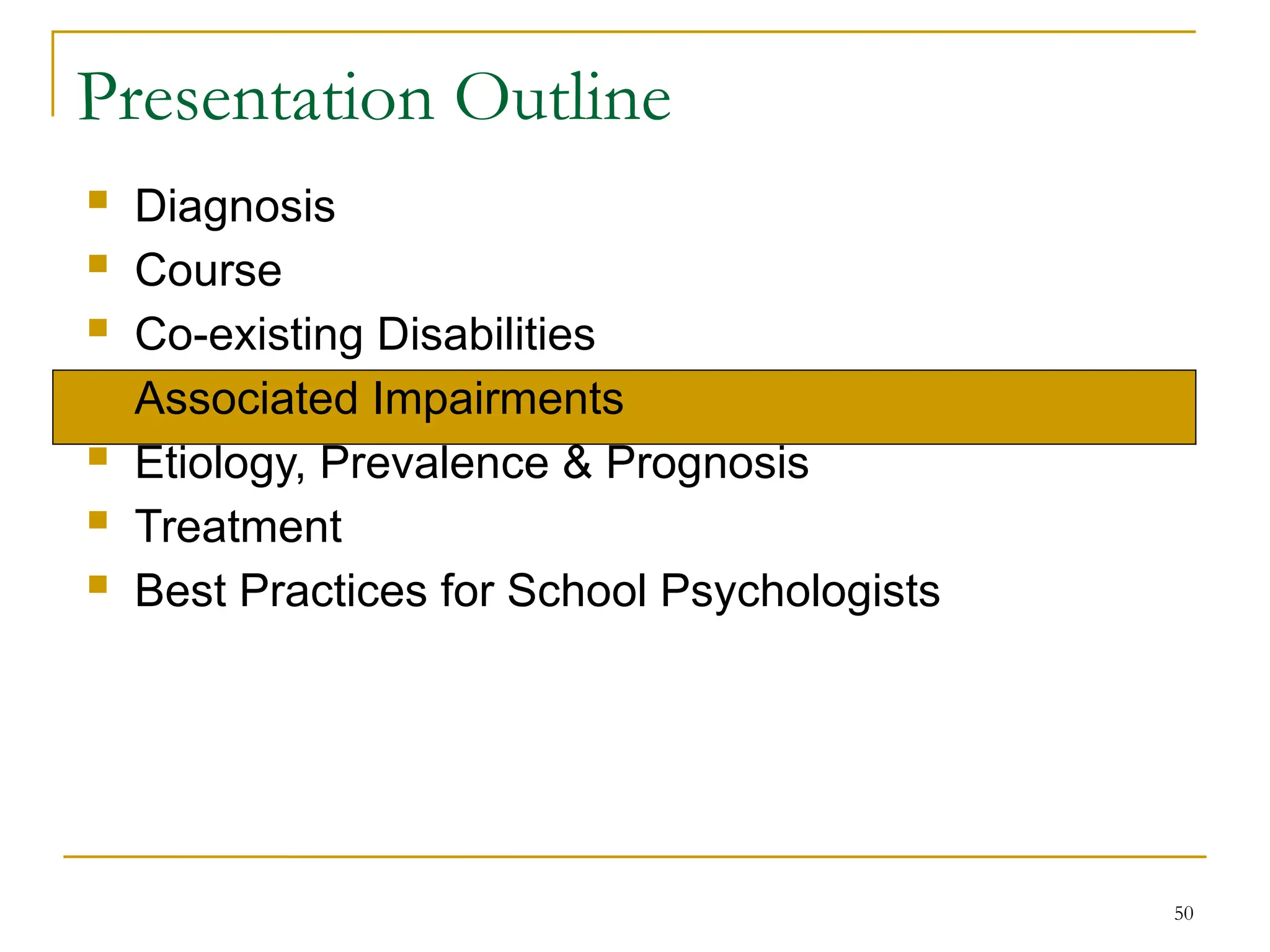 50
Presentation Outline
 Diagnosis
 Course
 Co-existing Disabilities
 Associated Impairments
 Etiology, Prevalence & Prognosis
 Treatment
 Best Practices for School Psychologists
 