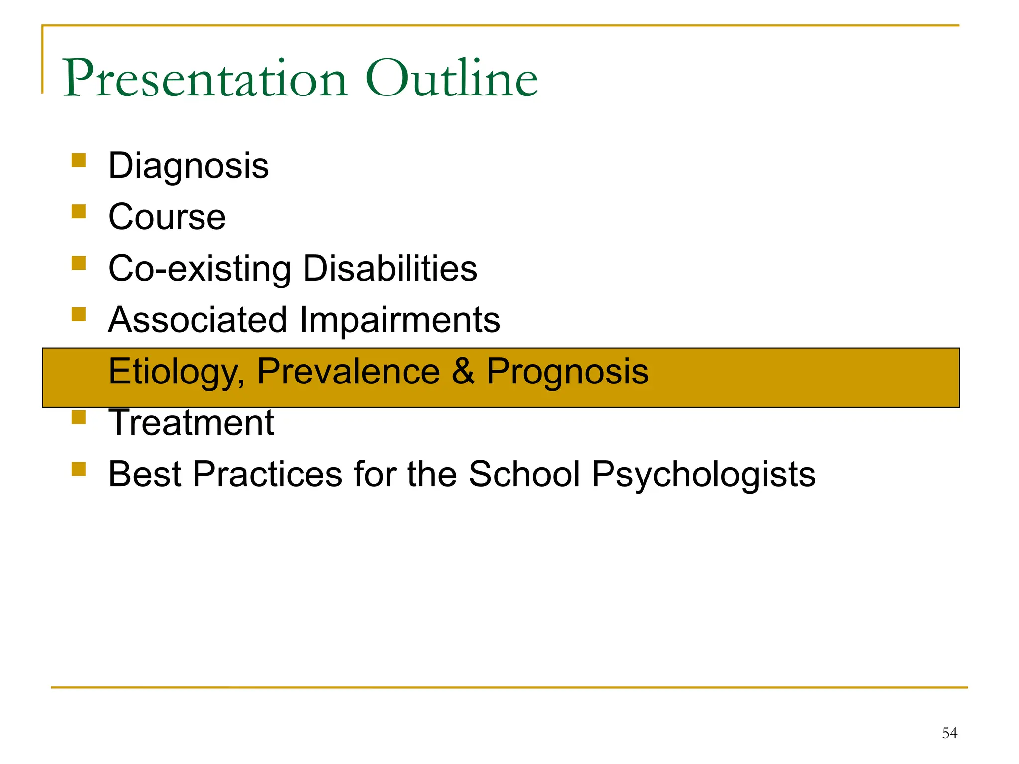 54
Presentation Outline
 Diagnosis
 Course
 Co-existing Disabilities
 Associated Impairments
 Etiology, Prevalence & Prognosis
 Treatment
 Best Practices for the School Psychologists
 