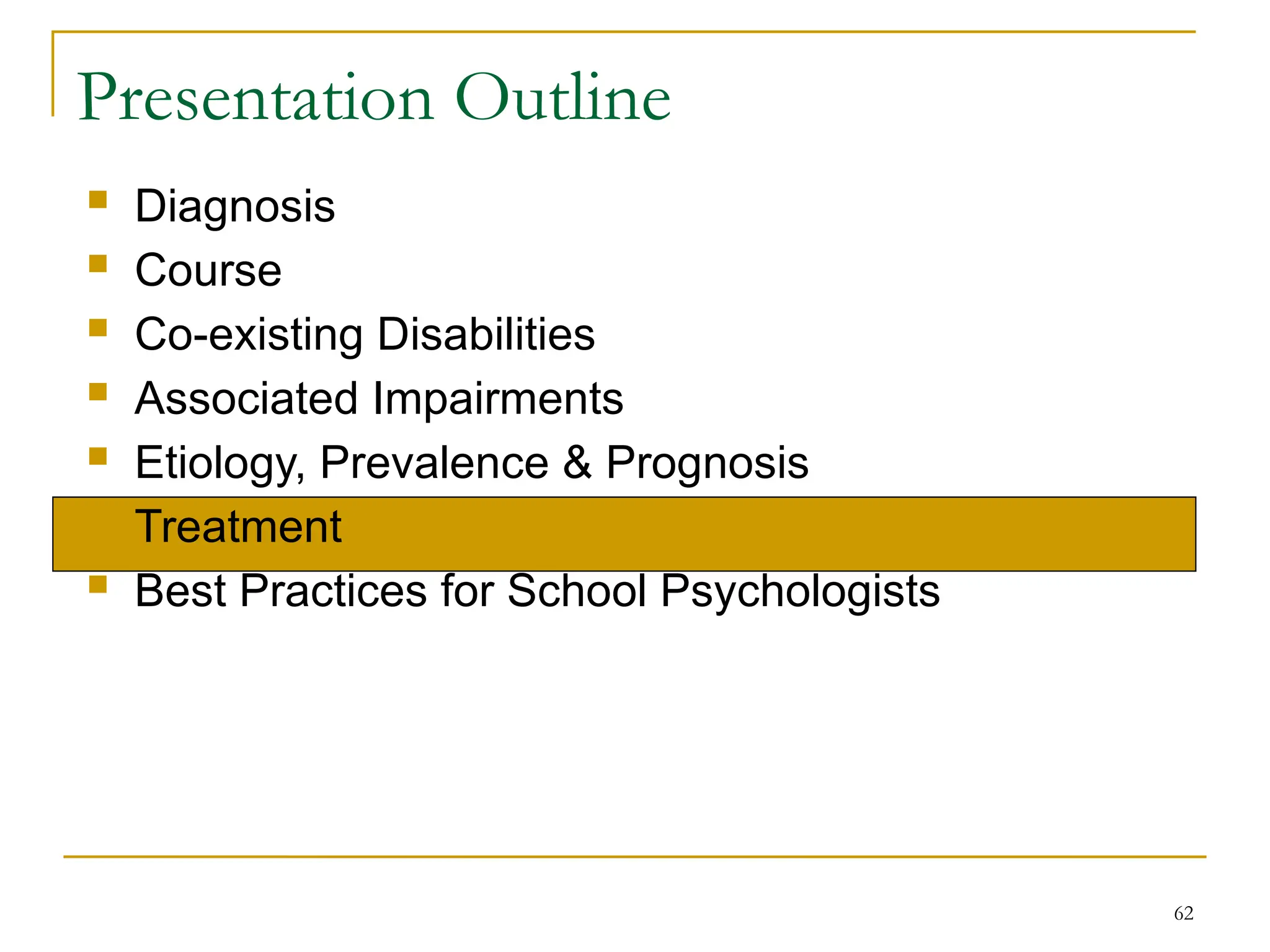 62
Presentation Outline
 Diagnosis
 Course
 Co-existing Disabilities
 Associated Impairments
 Etiology, Prevalence & Prognosis
 Treatment
 Best Practices for School Psychologists
 