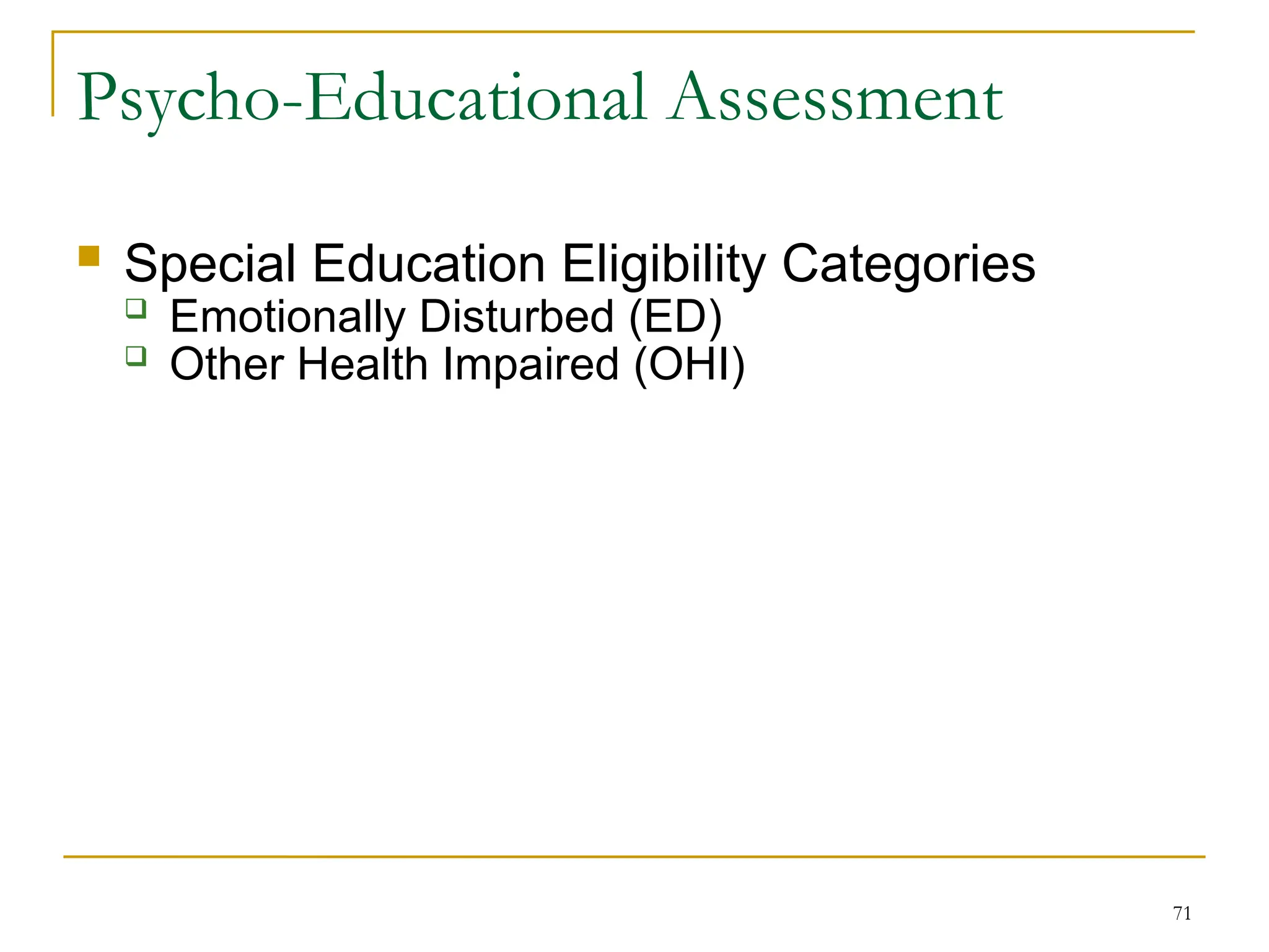 71
Psycho-Educational Assessment
 Special Education Eligibility Categories
 Emotionally Disturbed (ED)
 Other Health Impaired (OHI)
 