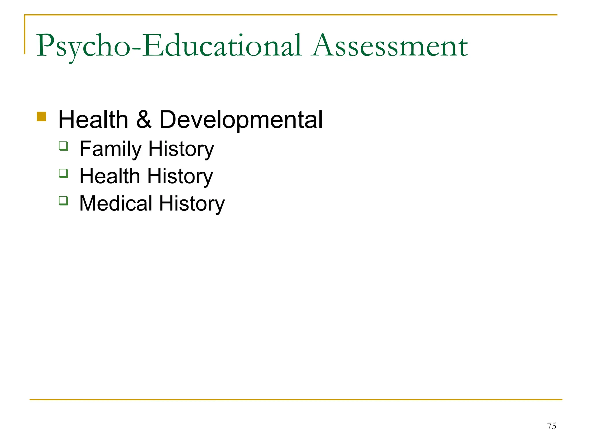 75
Psycho-Educational Assessment
 Health & Developmental
 Family History
 Health History
 Medical History
 