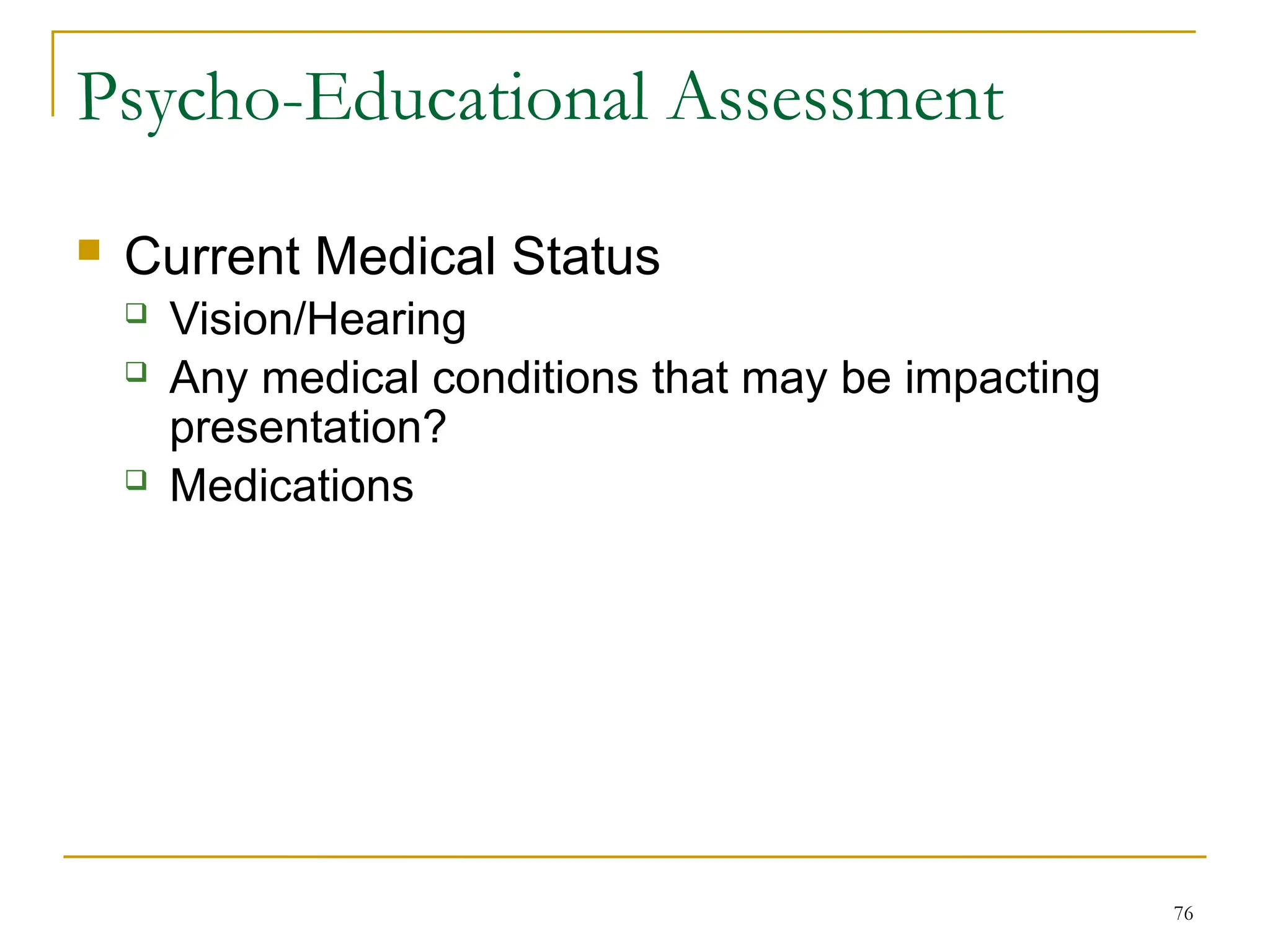 76
Psycho-Educational Assessment
 Current Medical Status
 Vision/Hearing
 Any medical conditions that may be impacting
presentation?
 Medications
 