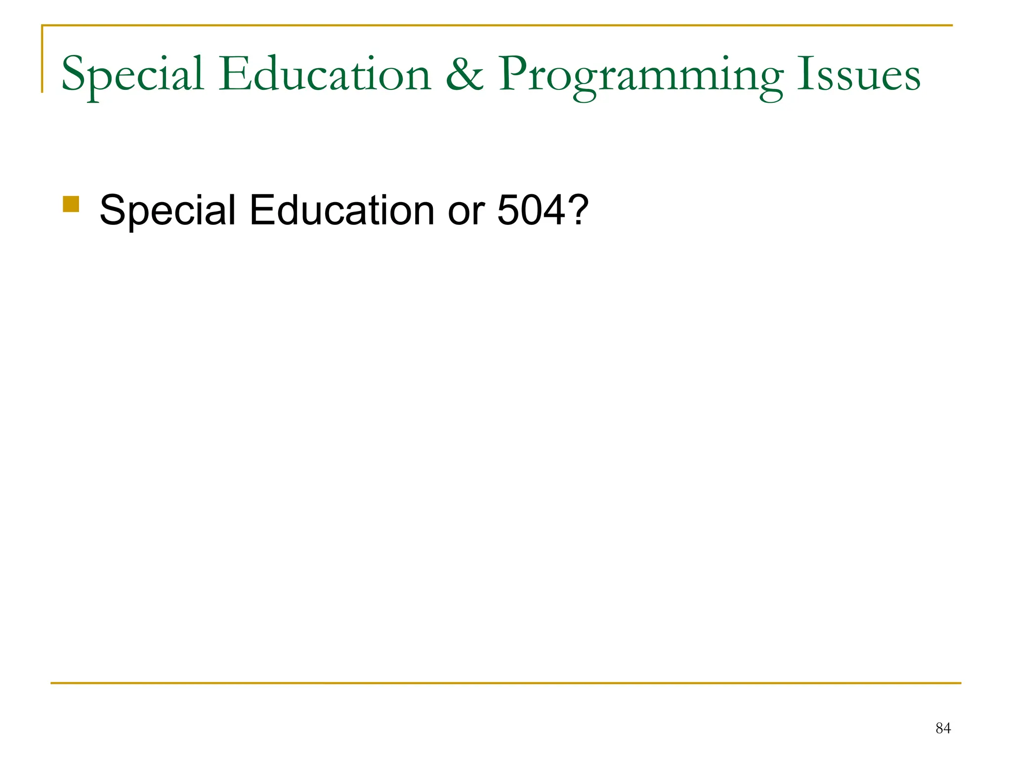 84
Special Education & Programming Issues
 Special Education or 504?
 