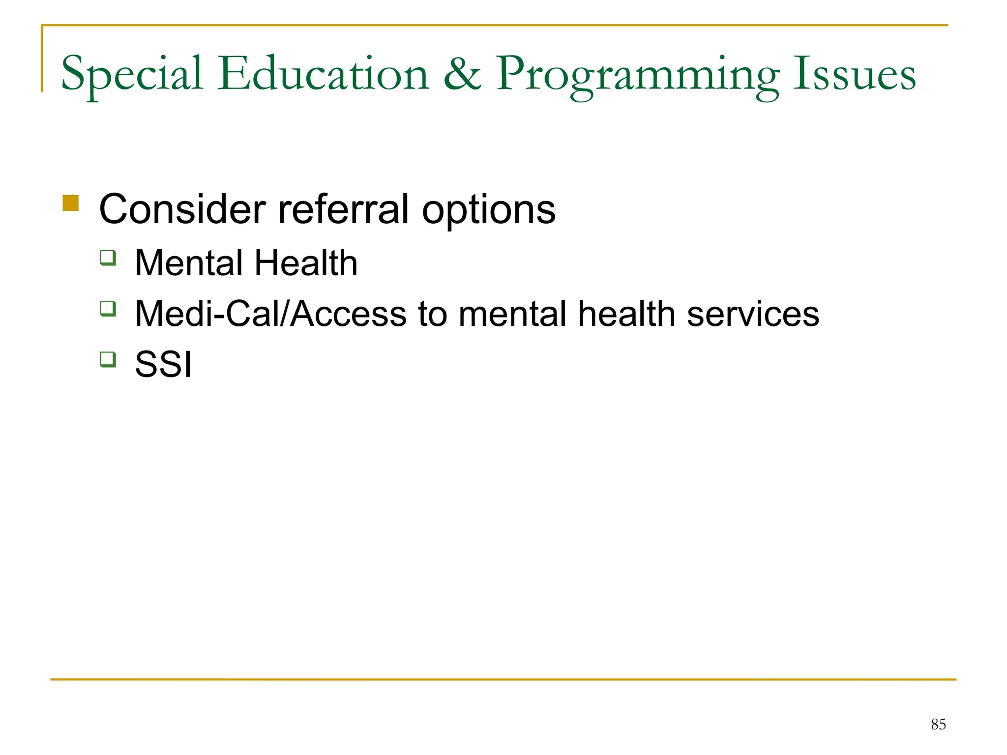 85
Special Education & Programming Issues
 Consider referral options
 Mental Health
 Medi-Cal/Access to mental health services
 SSI
 