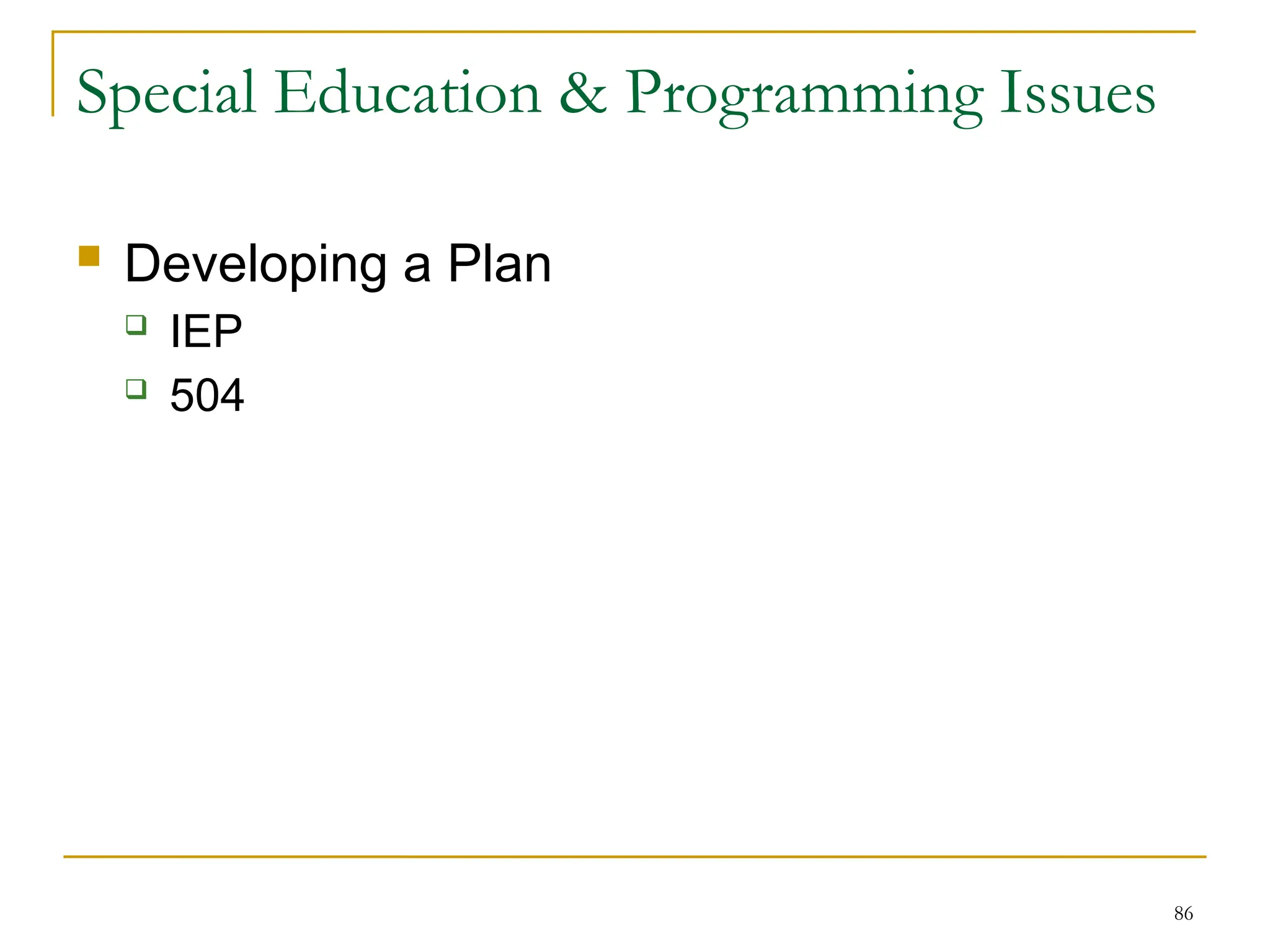 86
Special Education & Programming Issues
 Developing a Plan
 IEP
 504
 