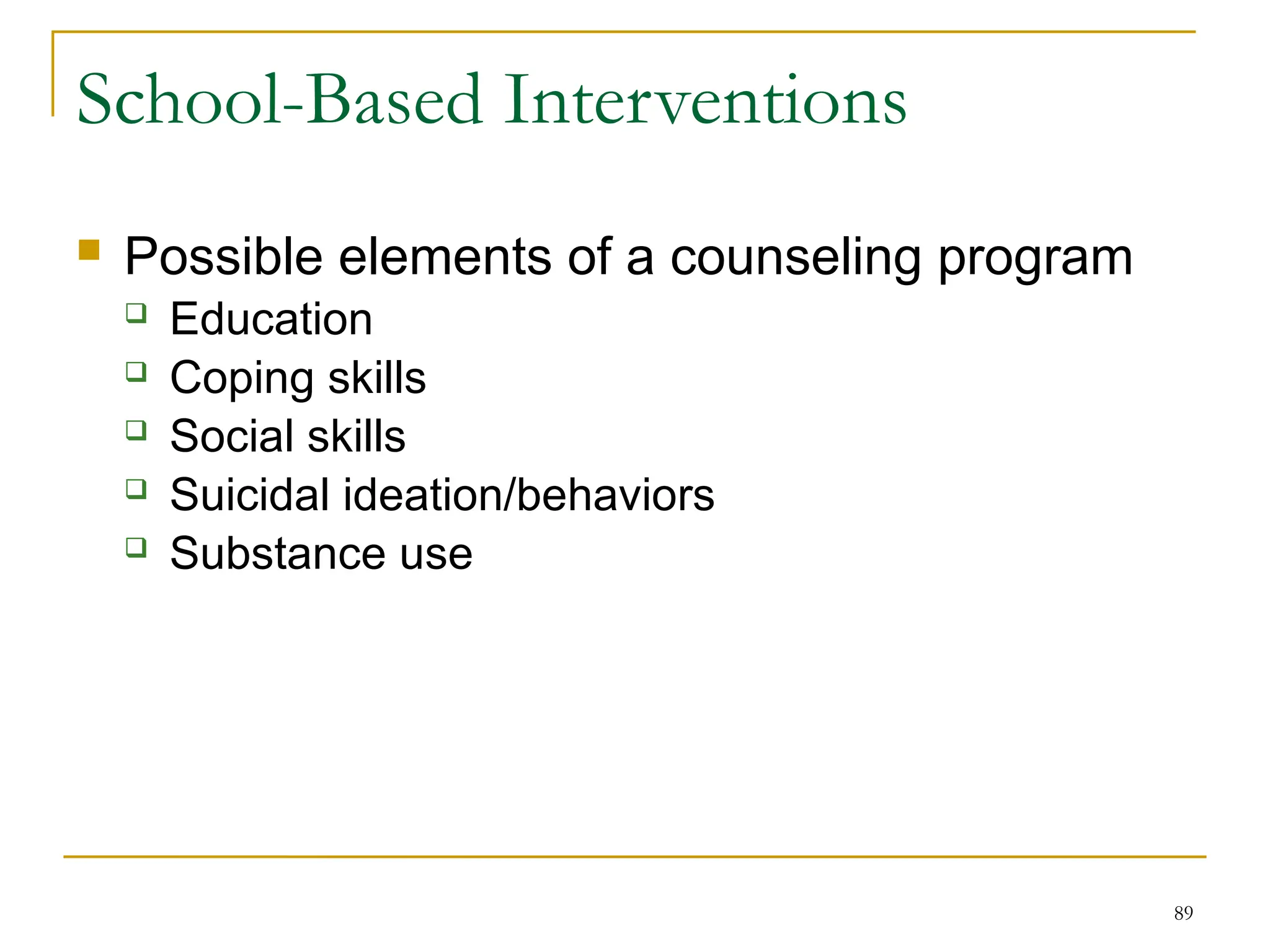 89
School-Based Interventions
 Possible elements of a counseling program
 Education
 Coping skills
 Social skills
 Suicidal ideation/behaviors
 Substance use
 