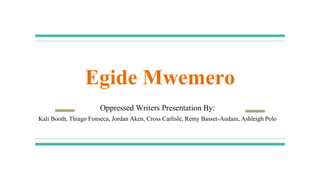 Egide Mwemero
Oppressed Writers Presentation By:
Kali Booth, Thiago Fonseca, Jordan Aken, Cross Carlisle, Remy Basset-Audain, Ashleigh Polo
 