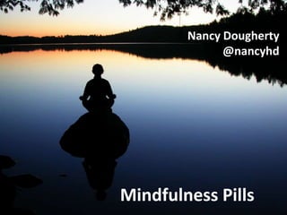 Nancy Dougherty
              @nancyhd




Mindfulness Pills
 