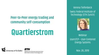 Verena Tiefenbeck
Swiss Federal Institute of
Technology (ETH Zurich)
Webinar
UsersTCP – User-Centered
Energy Systems
Nov. 28, 2019
Peer-to-Peer energy trading and
community self-consumption
 