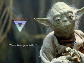 “Cool him you will…”
 