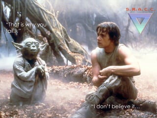 “I don’t believe it…”
“That is why you
fail…”
 