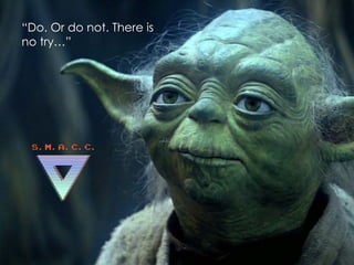 “Do. Or do not. There is
no try…”
 