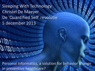 Sleeping With Technology
Christel De Maeyer
De 'Quantified Self' revolutie
5 december 2013

Personal Informatics, a solution for behavior change
in preventive healthcare?

 