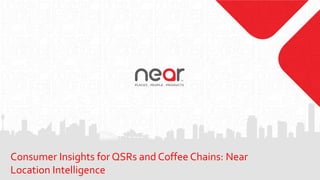 Consumer Insights for QSRs and Coffee Chains: Near
Location Intelligence
 