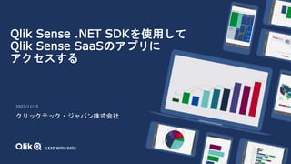 Qlik Sense .NET SDKを使用して
Qlik Sense SaaSのアプリに
アクセスする
2022/11/15
クリックテック・ジャパン株式会社
 