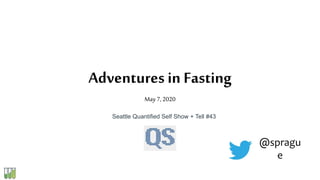 Adventures in Fasting
May 7, 2020
Seattle Quantified Self Show + Tell #43
@spragu
e
 