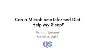 Can a Microbiome-Informed Diet
Help My Sleep?
Richard Sprague
March 2, 2018
 
