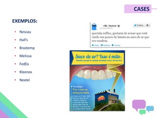 • Nescau
• Hall’s
• Brastemp
• Melissa
• FedEx
• Kleenex
• Nextel
CASES
EXEMPLOS:
 