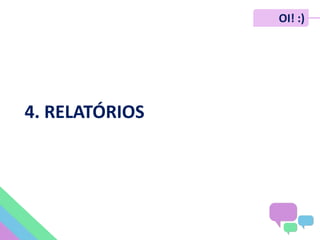 OI! :)
4. RELATÓRIOS
 