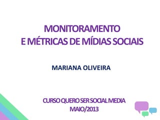 MONITORAMENTO
EMÉTRICASDEMÍDIASSOCIAIS
MARIANA OLIVEIRA
CURSOQUEROSERSOCIALMEDIA
MAIO/2013
 