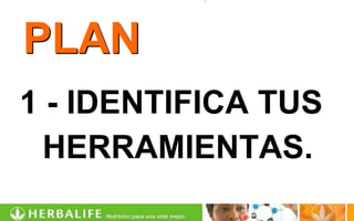 PLAN
1 - IDENTIFICA TUS
  HERRAMIENTAS.
 
