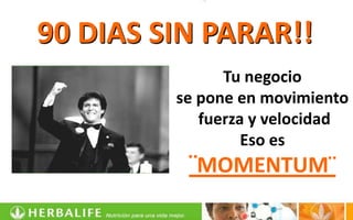 90 DIAS SIN PARAR!!
               Tu negocio
         se pone en movimiento
            fuerza y velocidad
                  Eso es
          ¨MOMENTUM¨
 