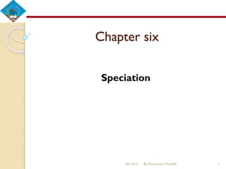 Chapter six
Speciation
05/16/21 By Asmamaw Menelih 1
 