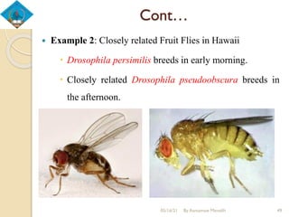 Cont…
 Example 2: Closely related Fruit Flies in Hawaii
 Drosophila persimilis breeds in early morning.
 Closely related Drosophila pseudoobscura breeds in
the afternoon.
05/16/21 By Asmamaw Menelih 49
 