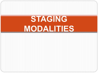 STAGING
MODALITIES
 