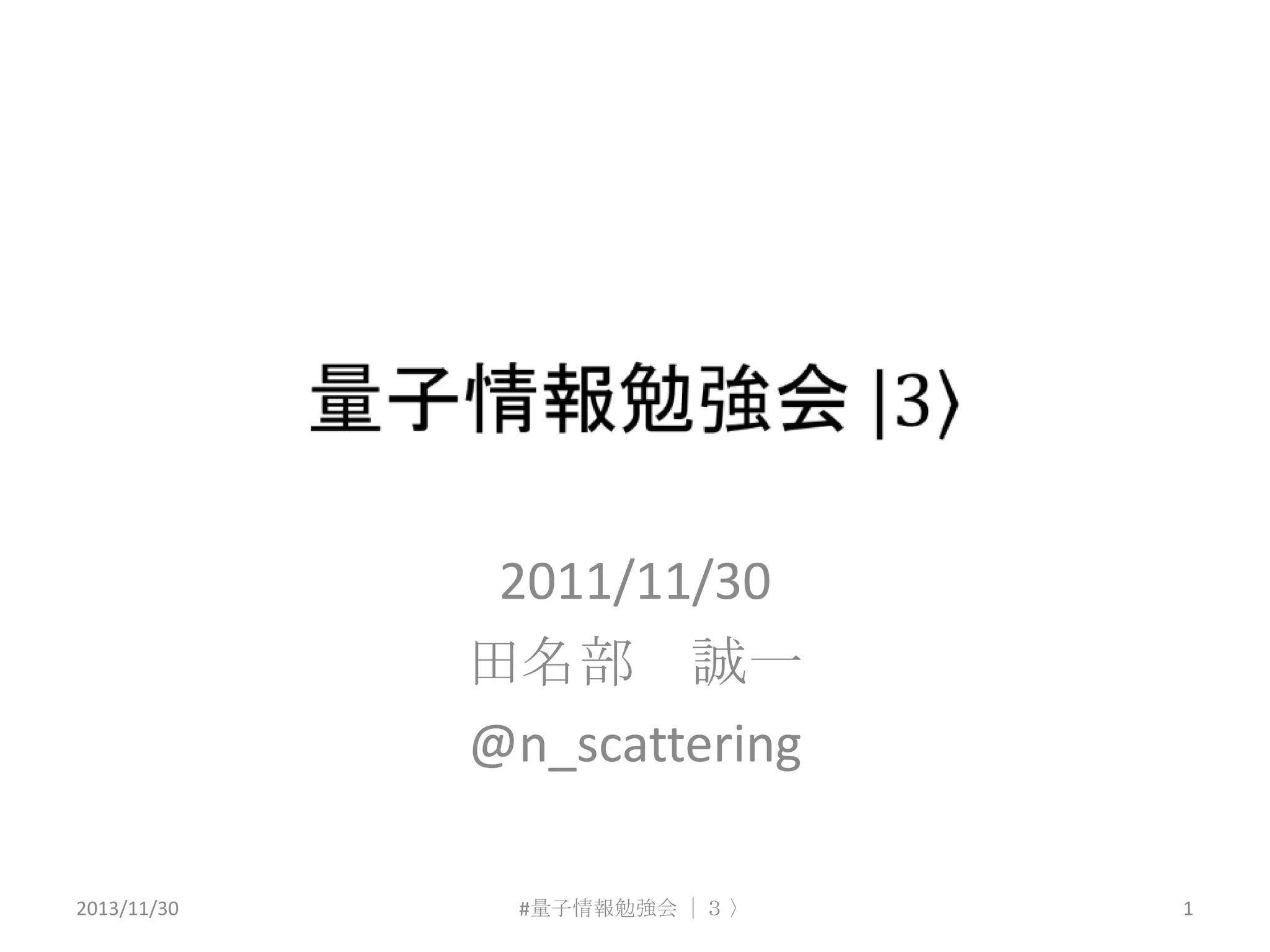 2011/11/30
田名部 誠一
@n_scattering
2013/11/30

#量子情報勉強会 ｜３ 〉

1

 
