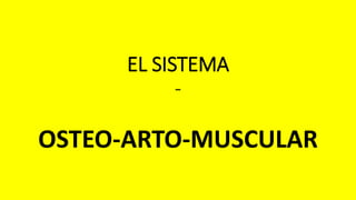 EL SISTEMA
-
OSTEO-ARTO-MUSCULAR
 