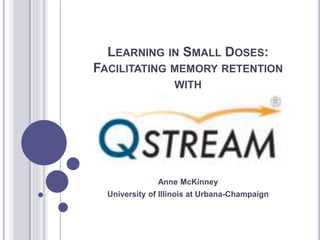 LEARNING IN SMALL DOSES:
FACILITATING MEMORY RETENTION
WITH
Anne McKinney
University of Illinois at Urbana-Champaign
 