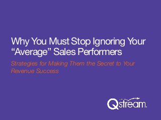 Why You Must Stop Ignoring Your 
“Average” Sales Performers 
Strategies for Making Them the Secret to Your 
Revenue Success 
 