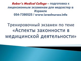 Rober’s Medical College – подготовка к 
лицензионным экзаменам для медсестер в 
Израиле 
054-7390525 / www.israelnurses.info 
 