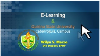 E-Learning
&
Quirino State University
Cabarroguis, Campus
Wilyn S. Marzo
DIT Student, SPUP
 